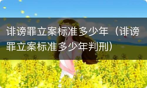 诽谤罪立案标准多少年（诽谤罪立案标准多少年判刑）