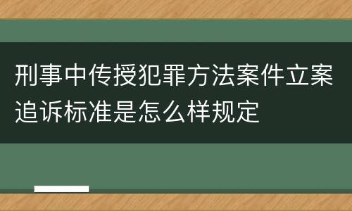 刑事中传授犯罪方法案件立案追诉标准是怎么样规定