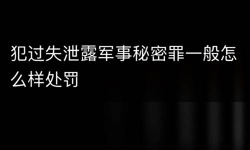 犯过失泄露军事秘密罪一般怎么样处罚