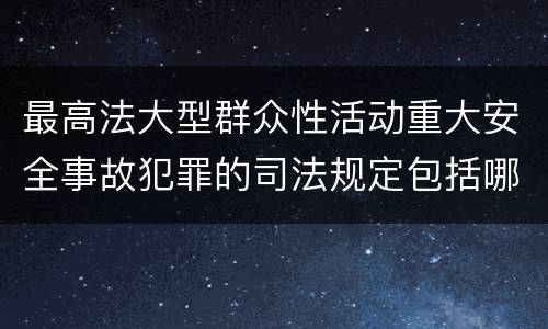 最高法大型群众性活动重大安全事故犯罪的司法规定包括哪些重要内容