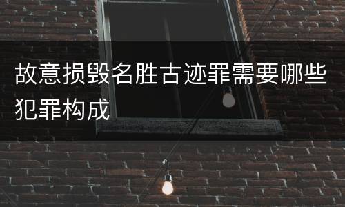 故意损毁名胜古迹罪需要哪些犯罪构成