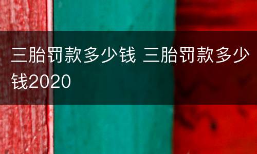 三胎罚款多少钱 三胎罚款多少钱2020