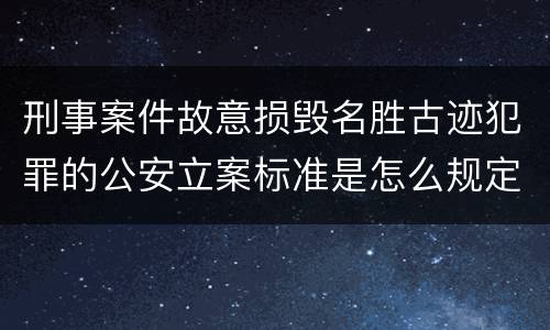 刑事案件故意损毁名胜古迹犯罪的公安立案标准是怎么规定