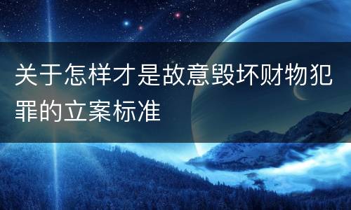 关于怎样才是故意毁坏财物犯罪的立案标准