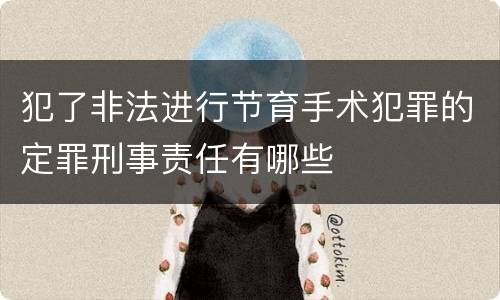 犯了非法进行节育手术犯罪的定罪刑事责任有哪些