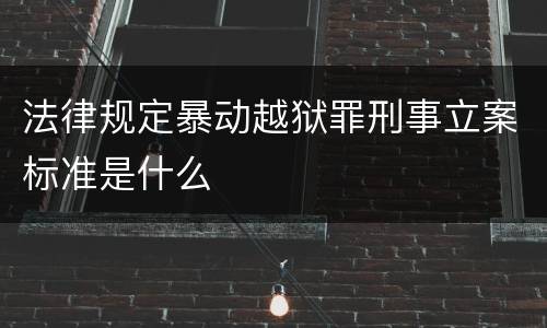 法律规定暴动越狱罪刑事立案标准是什么
