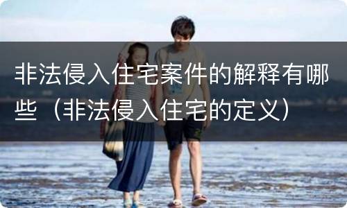 非法侵入住宅案件的解释有哪些（非法侵入住宅的定义）