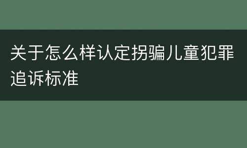关于怎么样认定拐骗儿童犯罪追诉标准