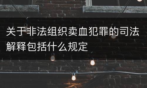 关于非法组织卖血犯罪的司法解释包括什么规定