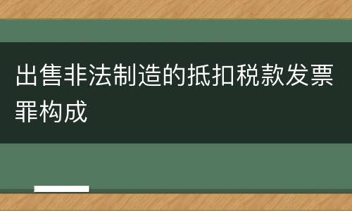 出售非法制造的抵扣税款发票罪构成
