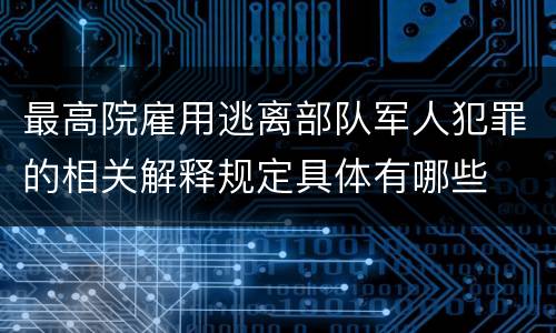 最高院雇用逃离部队军人犯罪的相关解释规定具体有哪些
