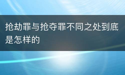 抢劫罪与抢夺罪不同之处到底是怎样的