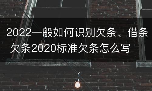 2022一般如何识别欠条、借条 欠条2020标准欠条怎么写