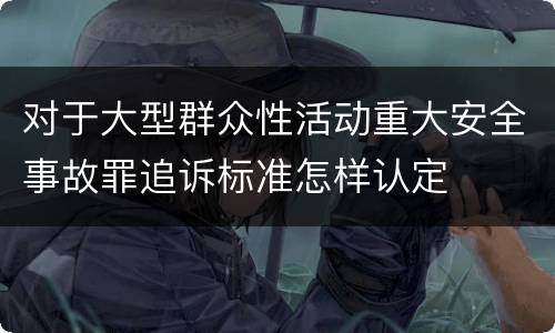 对于大型群众性活动重大安全事故罪追诉标准怎样认定