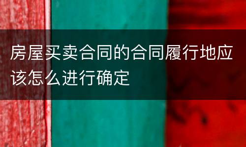 房屋买卖合同的合同履行地应该怎么进行确定