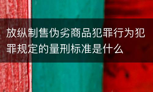放纵制售伪劣商品犯罪行为犯罪规定的量刑标准是什么