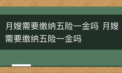 月嫂需要缴纳五险一金吗 月嫂需要缴纳五险一金吗