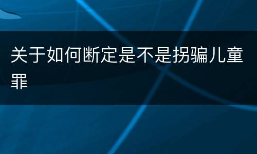 关于如何断定是不是拐骗儿童罪