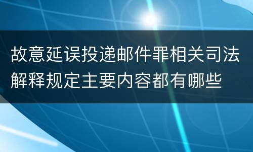 故意延误投递邮件罪相关司法解释规定主要内容都有哪些