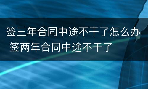 签三年合同中途不干了怎么办 签两年合同中途不干了