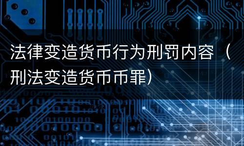 法律变造货币行为刑罚内容（刑法变造货币币罪）