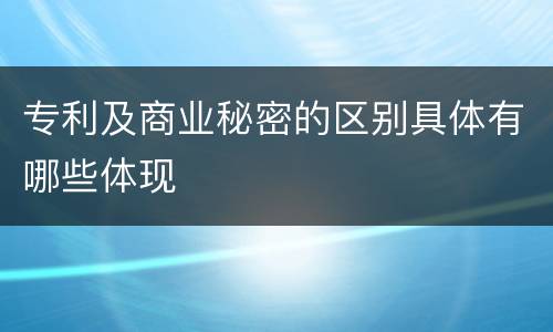 专利及商业秘密的区别具体有哪些体现