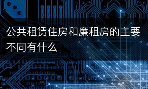 公共租赁住房和廉租房的主要不同有什么