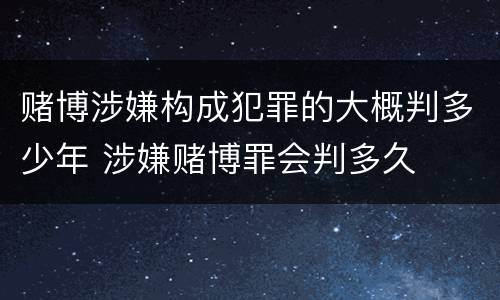 赌博涉嫌构成犯罪的大概判多少年 涉嫌赌博罪会判多久