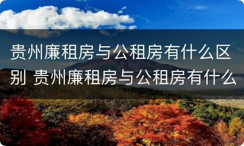 贵州廉租房与公租房有什么区别 贵州廉租房与公租房有什么区别呢