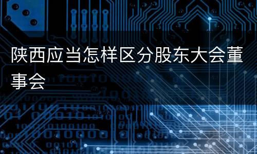 陕西应当怎样区分股东大会董事会