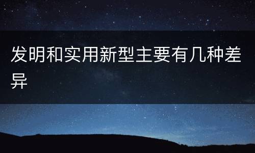 发明和实用新型主要有几种差异