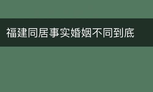 福建同居事实婚姻不同到底