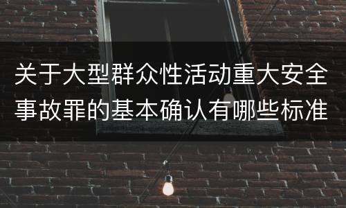 关于大型群众性活动重大安全事故罪的基本确认有哪些标准
