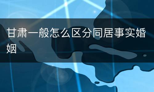 甘肃一般怎么区分同居事实婚姻