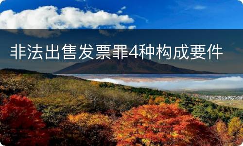 非法出售发票罪4种构成要件
