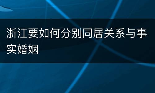 浙江要如何分别同居关系与事实婚姻