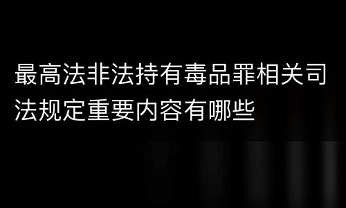 最高法非法持有毒品罪相关司法规定重要内容有哪些