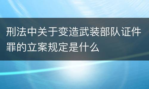 刑法中关于变造武装部队证件罪的立案规定是什么