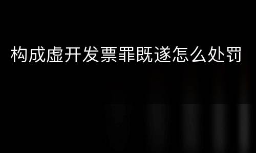构成虚开发票罪既遂怎么处罚