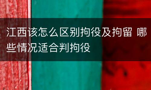 江西该怎么区别拘役及拘留 哪些情况适合判拘役