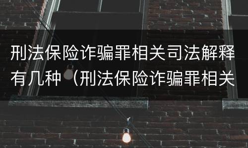刑法保险诈骗罪相关司法解释有几种（刑法保险诈骗罪相关司法解释有几种形式）