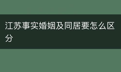 江苏事实婚姻及同居要怎么区分