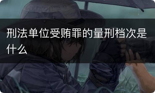 刑法单位受贿罪的量刑档次是什么