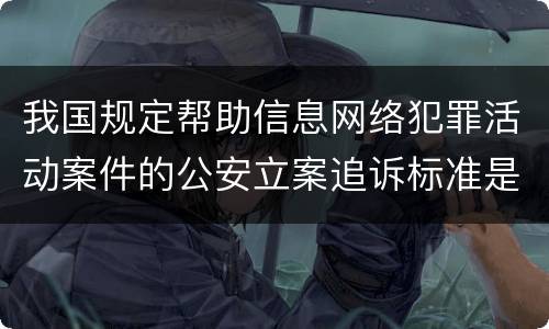 我国规定帮助信息网络犯罪活动案件的公安立案追诉标准是如何规定