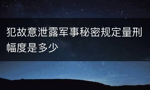 犯故意泄露军事秘密规定量刑幅度是多少