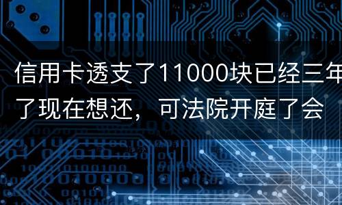 信用卡透支了11000块已经三年了现在想还，可法院开庭了会坐牢吗