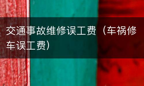 交通事故维修误工费（车祸修车误工费）