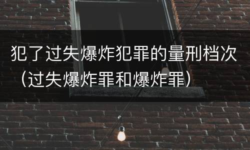 犯了过失爆炸犯罪的量刑档次（过失爆炸罪和爆炸罪）