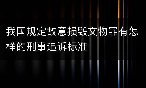我国规定故意损毁文物罪有怎样的刑事追诉标准
