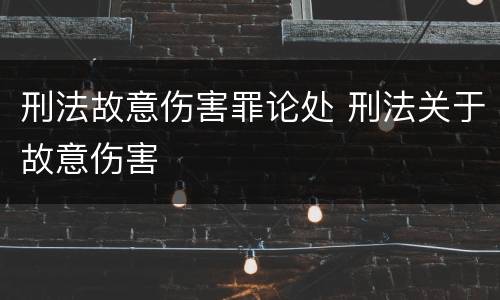 刑法故意伤害罪论处 刑法关于故意伤害